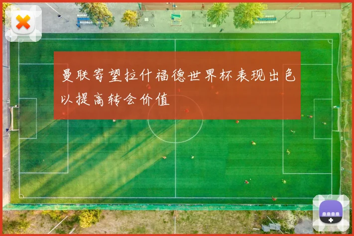 曼联寄望拉什福德世界杯表现出色以提高转会价值