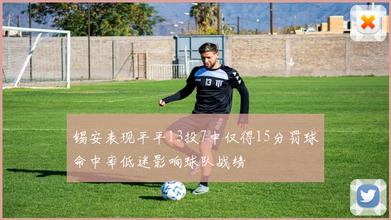 锡安表现平平13投7中仅得15分罚球命中率低迷影响球队战绩