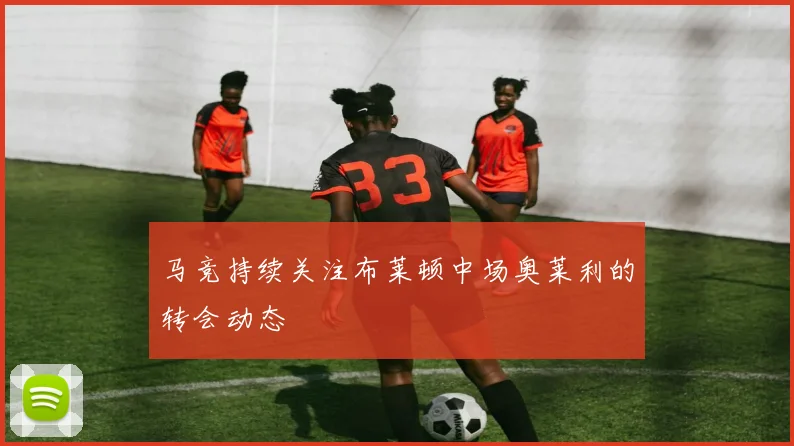 马竞持续关注布莱顿中场奥莱利的转会动态