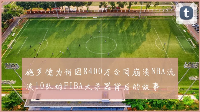 施罗德为何因8400万合同崩溃NBA流浪10队的FIBA大杀器背后的故事