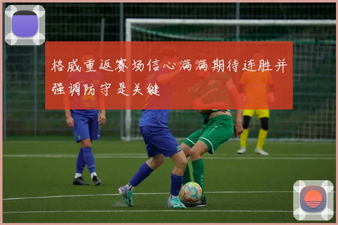 格威重返赛场信心满满期待连胜并强调防守是关键