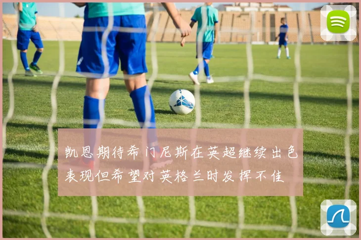 凯恩期待希门尼斯在英超继续出色表现但希望对英格兰时发挥不佳