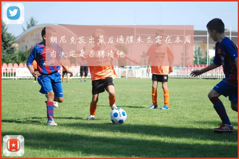 朗尼克发出最后通牒米兰需在本周内决定是否聘请他
