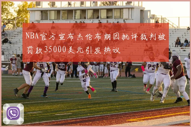 NBA官方宣布杰伦布朗因批评裁判被罚款35000美元引发热议
