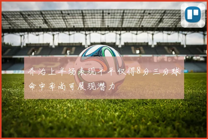 乔治上半场表现平平仅得8分三分球命中率尚可展现潜力