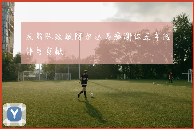 灰熊队致敬阿尔达马感谢你五年陪伴与贡献