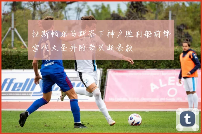 拉斯帕尔马斯签下神户胜利船前锋宫代大圣并附带买断条款